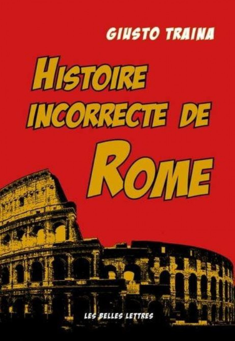 HISTOIRE INCORRECTE DE ROME - ILLUSTRATIONS, COULEUR - TRAINA GIUSTO - BELLES LETTRES