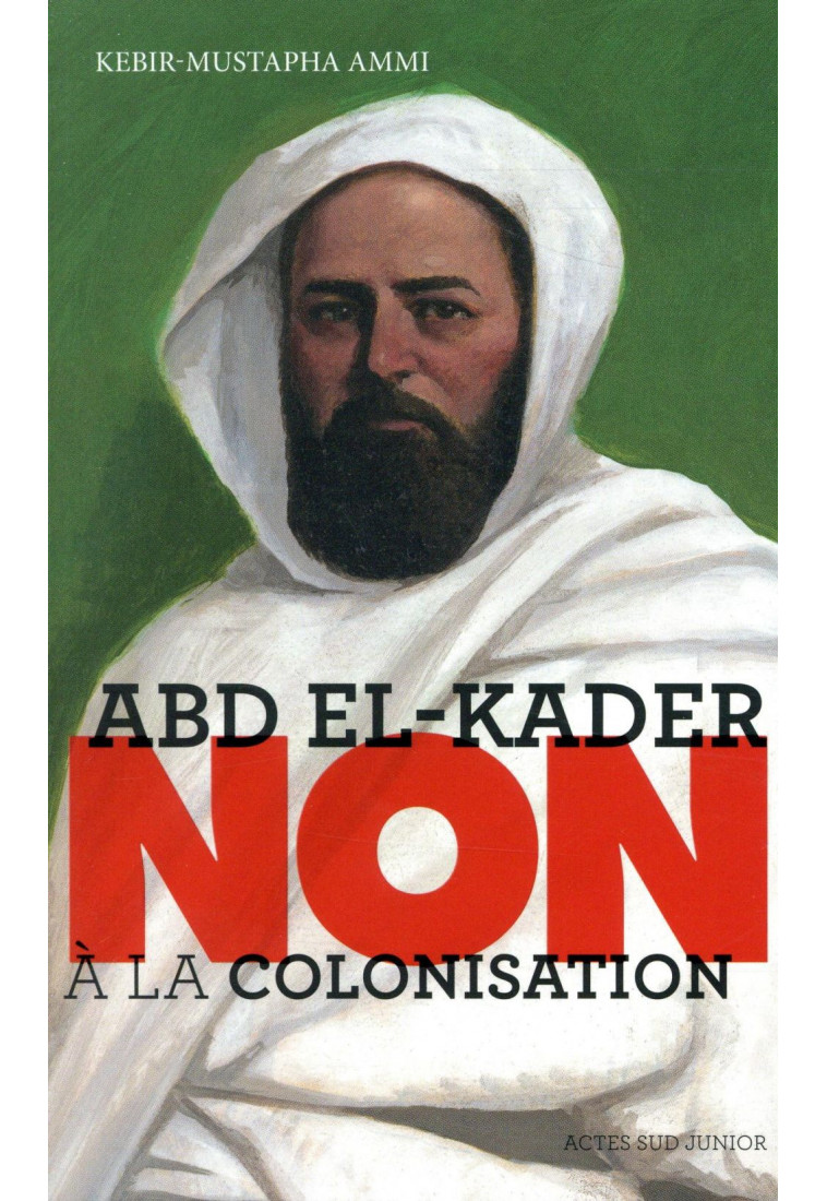 ABD EL-KADER : NON A LA COLONISATION - AMMI KEBIR MUSTAPHA - ACTES SUD