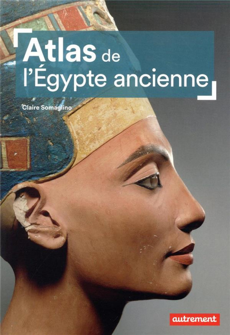 ATLAS DE L-EGYPTE ANCIENNE - SOMAGLINO CLAIRE - AUTREMENT