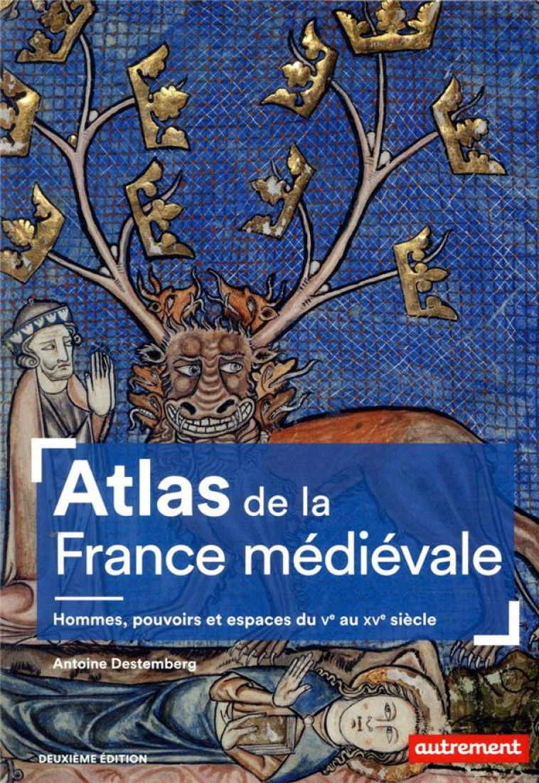 ATLAS DE LA FRANCE MEDIEVALE - HOMMES, POUVOIRS ET ESPACES DU VE AU XVE SIECLE - DESTEMBERG ANTOINE - AUTREMENT
