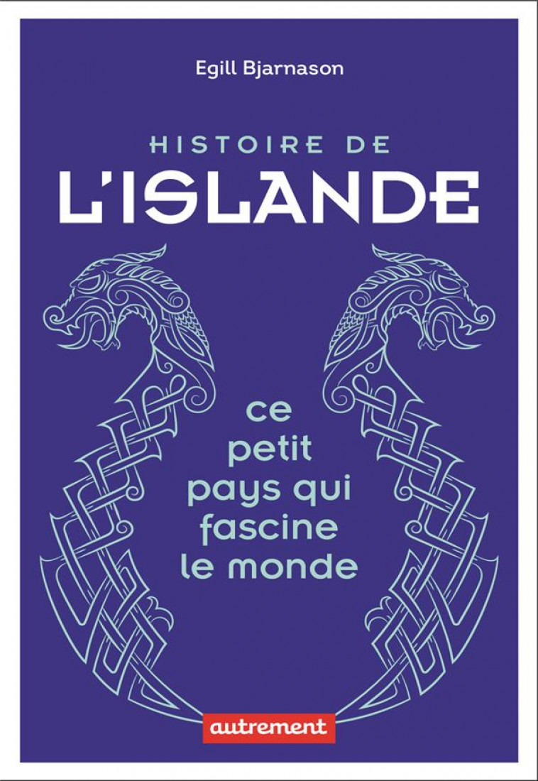 HISTOIRE DE L-ISLANDE - CE PETIT PAYS QUI FASCINE LE MONDE - BJARNASON EGILL - AUTREMENT