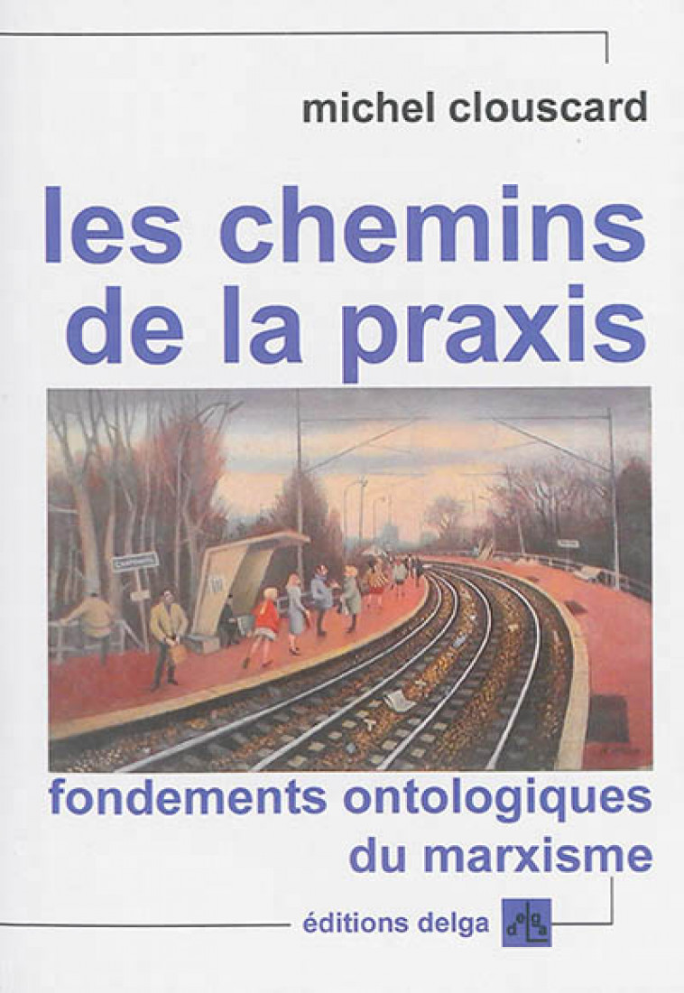 LES CHEMINS DE LA PRAXIS. FONDEMENTS ONTOLOGIQUES DU MARXISME - MICHEL CLOUSCARD - Delga