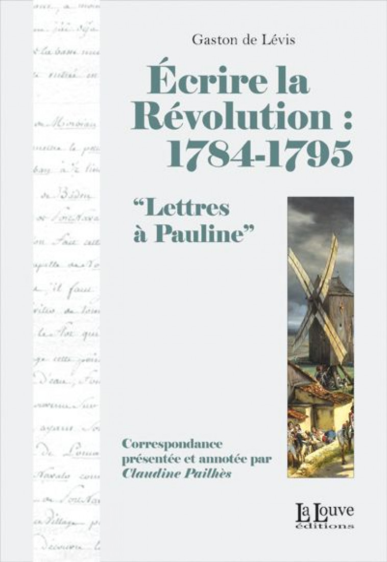 ECRIRE LA REVOLUTION:1784-1795 - LETTRES A PAULINE - PAILHES CLAUDINE - LA LOUVE