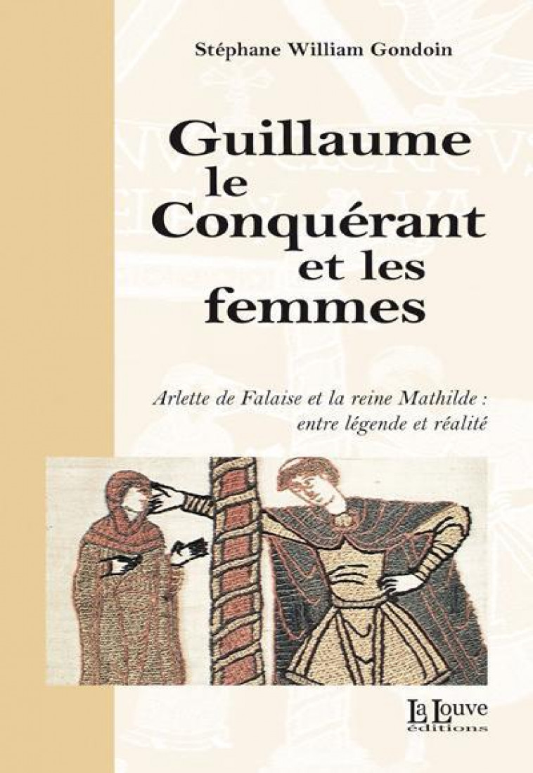 GUILLAUME LE CONQUERANT ET LES FEMMES - ARLETTE DE FALAISE ET LA REINE MATHILDE - GONDOIN S W. - LA LOUVE