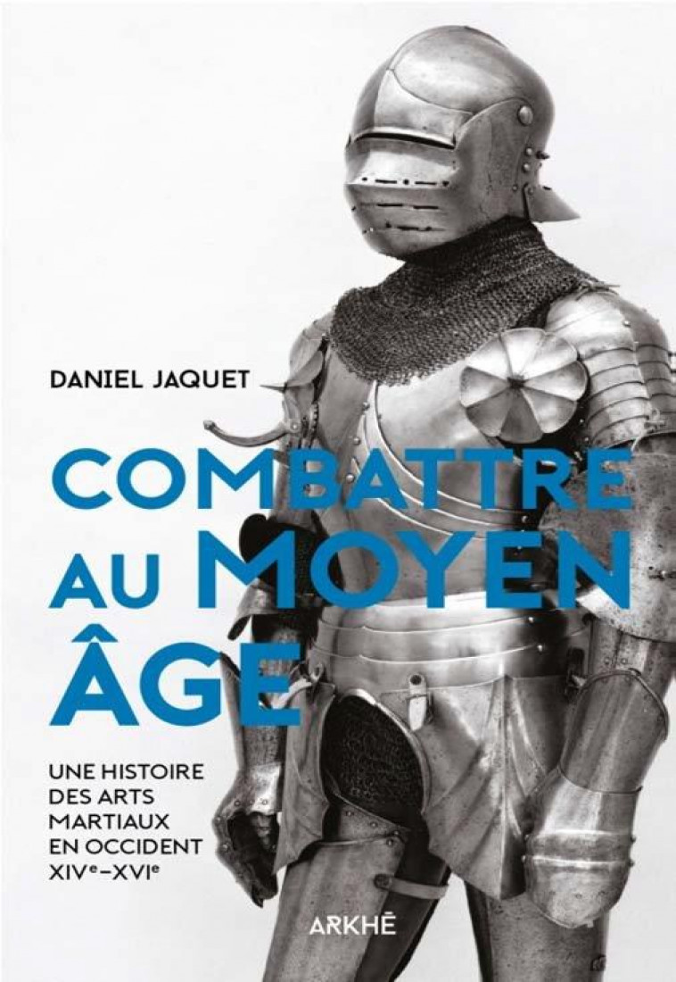COMBATTRE AU MOYEN AGE - UNE HISTOIRE DES ARTS MARTIAUX EN O - JAQUET DANIEL - ARKHE