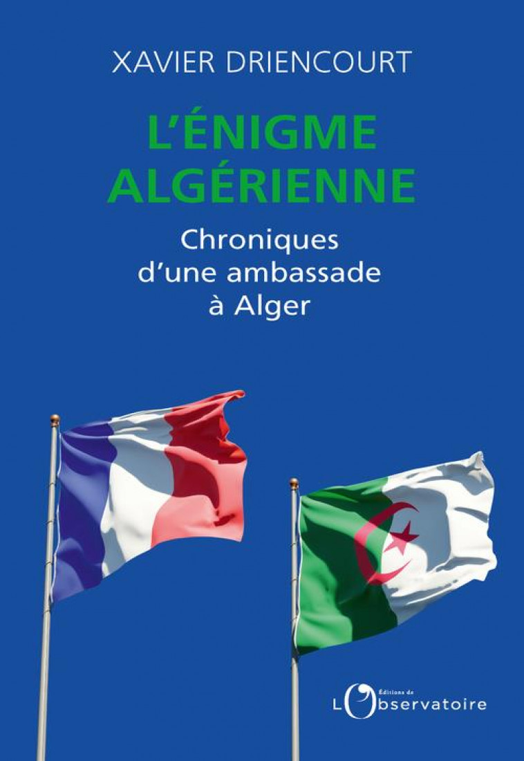 L-ENIGME ALGERIENNE - CHRONIQUES D-UNE AMBASSADE A ALGER - DRIENCOURT XAVIER - L'OBSERVATOIRE