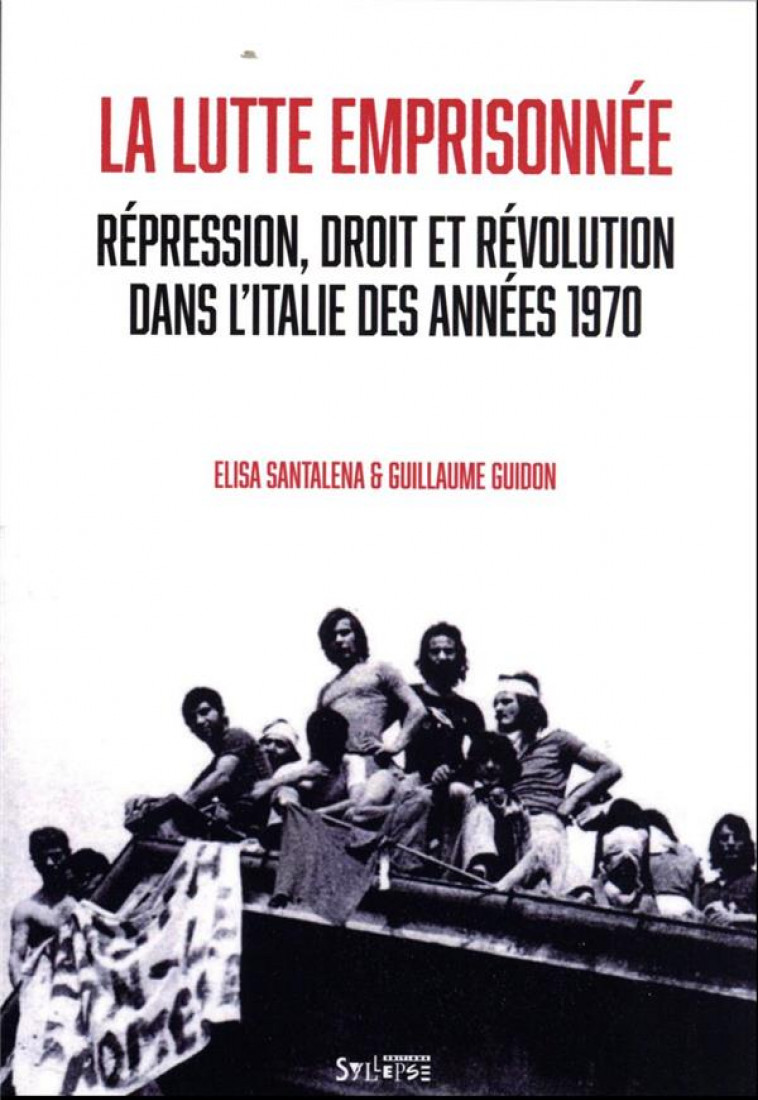 LA LUTTE EMPRISONNEE. REPRESSION DROIT ET REVOLUTION EN ITALIE DES ANNEES 1970 - GUIDON/SANTANELA - SYLLEPSE