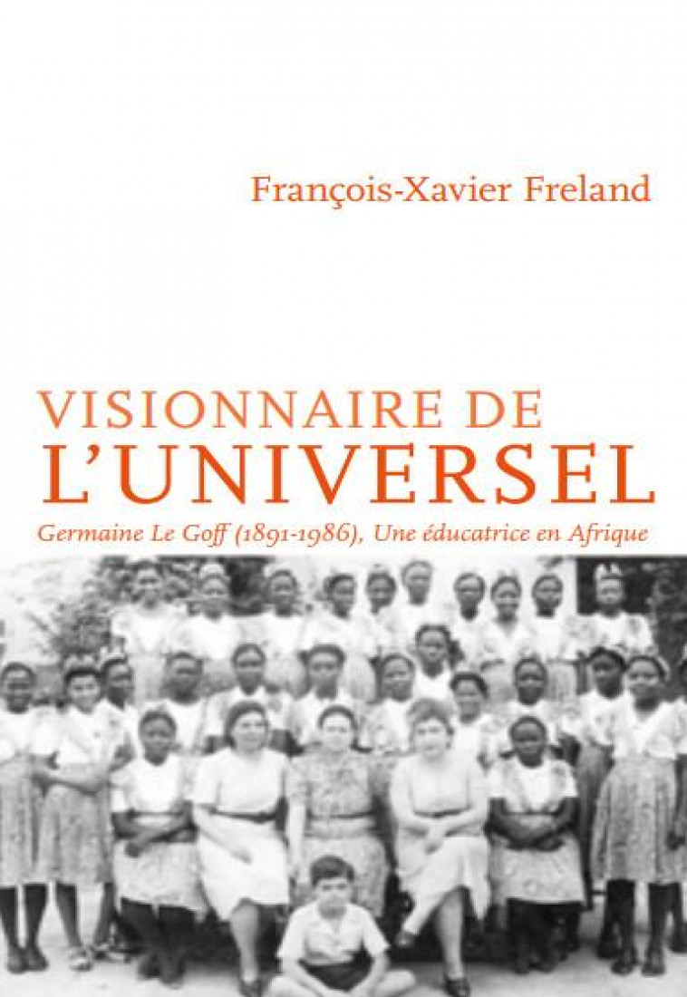 A L-ECOLE DE L-UNIVERSEL - GERMAINE LE GOFF (1891-1986), UNE EDUCATRICE EN AFRIQUE - FRELAND - INTERVALLES