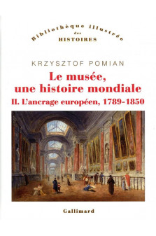 Le musee, une histoire mondiale - vol02 - l'ancrage europeen, 1789-1850
