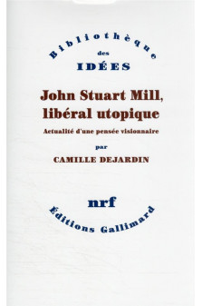 John stuart mill, liberal utopique - actualite d'une pensee visionnaire