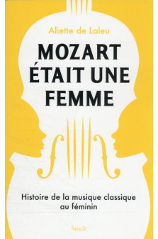 Mozart etait une femme - histoire de la musique classique au feminin