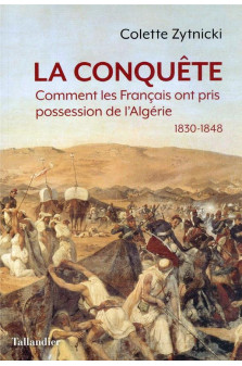 La conquete - comment les francais ont pris possession de l-algerie 1830-1848