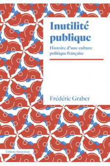 Inutilite publique - histoire d une culture politique francaise