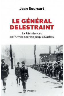 Le general delestraint - la resistance : de l-armee secrete jusqu-a dachau