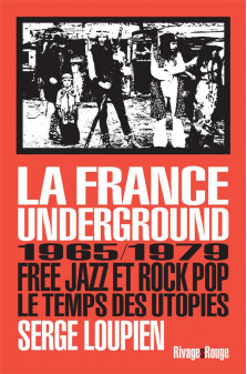 La france underground - free jazz et pop rock, 1965-1979, le temps des utopies